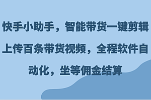 快手小助手,智能带货一键剪辑上传百条带货视频,全程软件自动化,坐等佣金结算