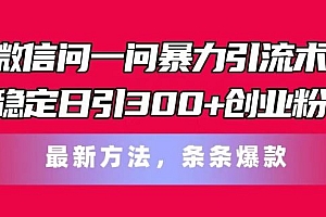 微信问一问暴力引流术,稳定日引300+创业粉,最新方法,条条爆款【揭秘】