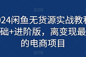 2024闲鱼无货源实战教程-基础+进阶版,离变现最近的电商项目