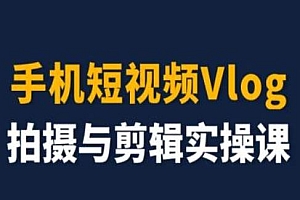 手机短视频Vlog拍摄与剪辑实操课,小白变大师