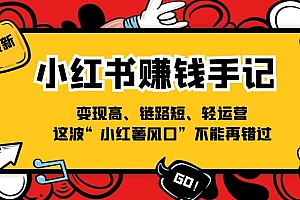 (11531期)小红书-赚钱手记,变现高、链路短、轻运营,这波“小红薯风口”不能再错过