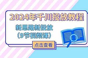2024年千川投放教程,新思路+新投放(9节视频课)
