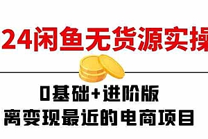 2024闲鱼无货源实操班:0基础+进阶版,离变现最近的电商项目(15节)