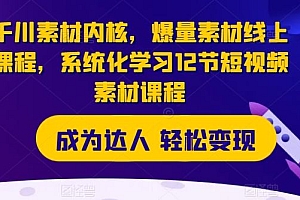 千川素材内核,爆量素材线上课程,系统化学习12节短视频素材课程
