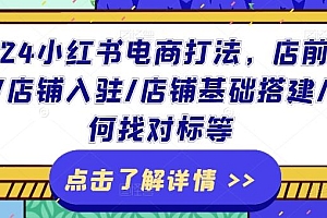 2024小红书电商打法,店前准备/店铺入驻/店铺基础搭建/如何找对标等