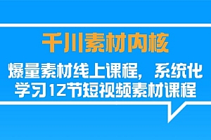 (11554期)千川素材-内核,爆量素材线上课程,系统化学习12节短视频素材课程