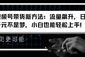 视频号带货新方法:流量飙升,日入千元不是梦,小白也能轻松上手【揭秘】