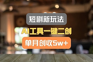 短剧新玩法,AI工具一键二创,单月创收5w+!
