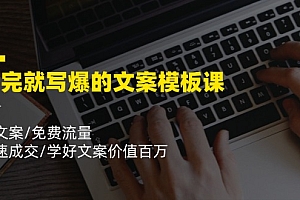 看完就写爆的文案模板课,好文案/免费流量/快速成交/学好文案价值百万