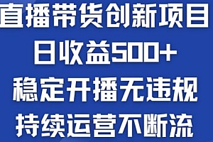 淘宝无人直播带货创新项目:日收益500+  稳定开播无违规  持续运营不断流【揭秘】