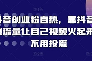 抖音创业粉自热,靠抖音自然流量让自己视频火起来,不用投流