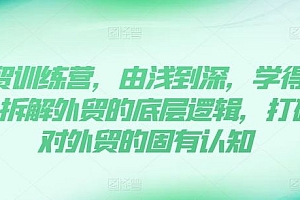 外贸训练营,由浅到深,学得超快,拆解外贸的底层逻辑,打破你对外贸的固有认知