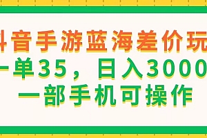 (11609期)抖音手游蓝海差价玩法,一单35,日入3000+,一部手机可操作