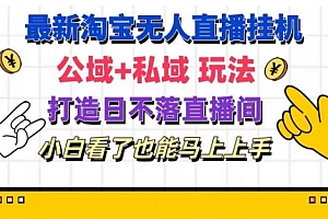 最新淘宝挂机无人直播 公域+私域玩法打造真正的日不落直播间 小白看了也能马上上手【揭秘】