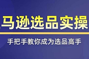 亚马逊选品实操课程,快速掌握亚马逊选品的技巧,覆盖亚马逊选品所有渠道