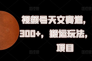 视频号天文赛道,日入300+,搬运玩法,捡钱项目【揭秘】