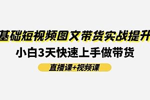 0基础短视频图文带货实战提升班,小白3天快速上手做带货(直播课+视频课)