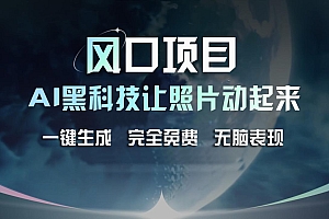 风口项目,AI 黑科技让老照片复活!一键生成完全免费!接单接到手抽筋,无脑变现