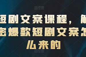 短剧文案课程,解密爆款短剧文案怎么来的