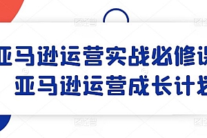 亚马逊运营实战必修课,亚马逊运营成长计划