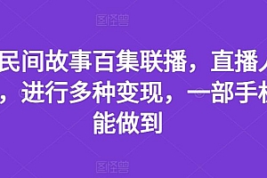 抖音民间故事百集联播,直播人气爆满,进行多种变现,一部手机就能做到【揭秘】