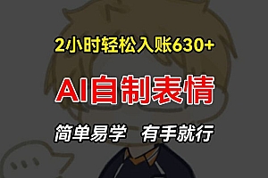 2小时轻松入账630+赚钱项目,手把手教你做AI自制表情,简单易学有手就行【揭秘】