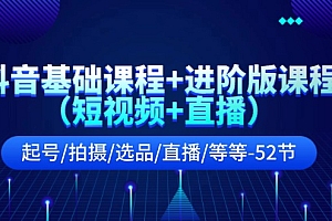 (11686期)抖音基础课程+进阶版课程(短视频+直播)起号/拍摄/选品/直播/等等-52节