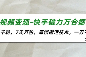 (11691期)短视频变现-快手磁力万合掘金,3天千粉,7天万粉,原创搬运技术,一刀不剪
