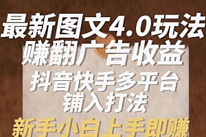 最新图文4.0玩法赚翻广告收益,抖音快手多平台铺入打法,新手小自上手即赚入1k【揭秘】