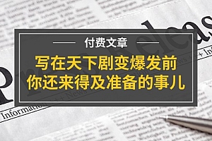 公众号付费文章《写在天下剧变爆发前,你还来得及准备的事儿》