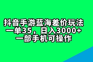 (11714期)抖音手游蓝海差价玩法,一单35,日入3000+,一部手机可操作