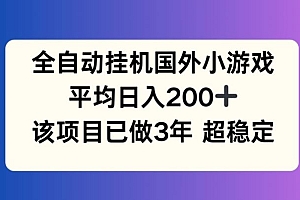 全自动挂机国外小游戏,平均日入200+,此项目已经做了3年 稳定持久【揭秘】