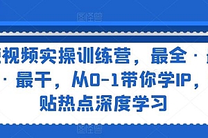 短视频实操训练营,最全·最新·最干,从0-1带你学IP,紧贴热点深度学习