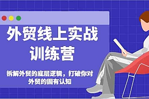 外贸线上实战训练营-拆解外贸的底层逻辑,打破你对外贸的固有认知