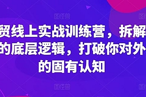 外贸线上实战训练营,拆解外贸的底层逻辑,打破你对外贸的固有认知