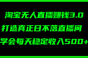 (11765期)淘宝无人直播赚钱3.0,打造真正日不落直播间 ,学会每天稳定收入500+
