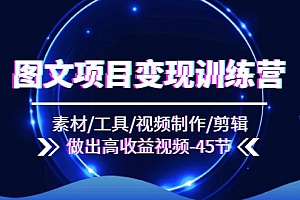 图文项目变现训练营:素材/工具/视频制作/剪辑/做出高收益视频(45节)