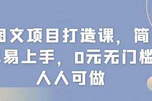 图文项目打造课,简单易上手,0元无门槛人人可做