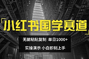 小红书国学赛道,无脑粘贴复制,单日1K,实操演示,小白即刻上手【揭秘】