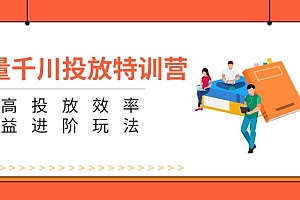 (11790期)巨量千川投放特训营:提高投放效率和收益进阶玩法(5节)