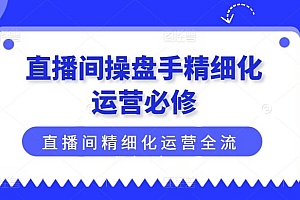 直播间操盘手精细化运营必修,直播间精细化运营全流程解读