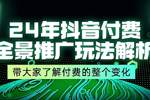 (11801期)24年抖音付费 全景推广玩法解析,带大家了解付费的整个变化 (9节课)