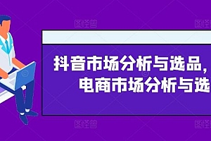 抖音市场分析与选品,兴趣电商市场分析与选品