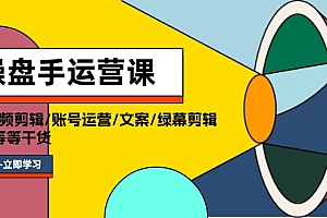 (11803期)操盘手运营课程:口播视频剪辑/账号运营/文案/绿幕剪辑/引流/干货/16节
