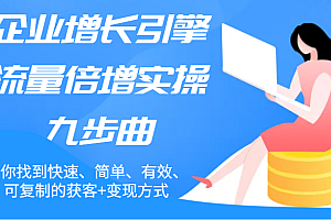 企业增长引擎流量倍增实操九步曲,帮你找到快速、简单、有效、可复制的获客+变现方式