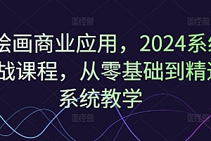 Ai绘画商业应用,2024系统实战课程,从零基础到精通系统教学
