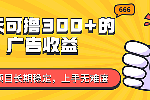 (11831期)一天可撸300+的广告收益,绿色项目长期稳定,上手无难度!