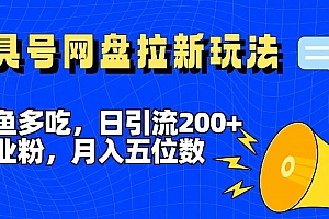 一鱼多吃,日引流200+创业粉,全平台工具号,网盘拉新新玩法月入5位数【揭秘】