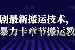 短剧最新搬运技术,抖音暴力卡章节搬运教程