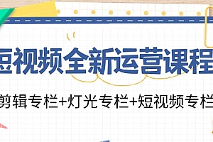 短视频全新运营课程:剪辑专栏+灯光专栏+短视频专栏(23节课)